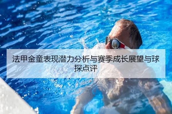 法甲金童表现潜力分析与赛季成长展望与球探点评