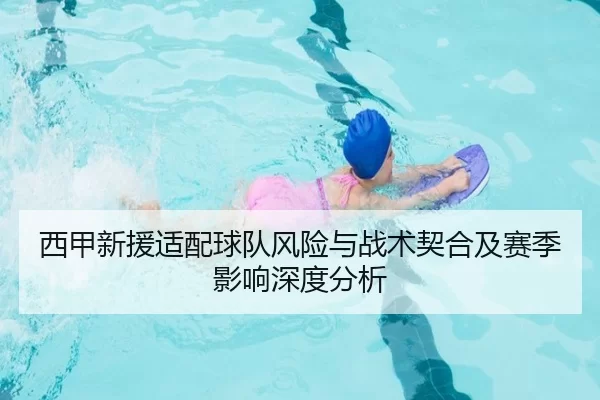 西甲新援适配球队风险与战术契合及赛季影响深度分析