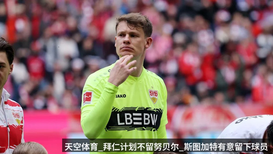 天空体育_拜仁计划不留努贝尔_斯图加特有意留下球员